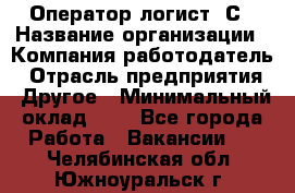 Оператор-логист 1С › Название организации ­ Компания-работодатель › Отрасль предприятия ­ Другое › Минимальный оклад ­ 1 - Все города Работа » Вакансии   . Челябинская обл.,Южноуральск г.